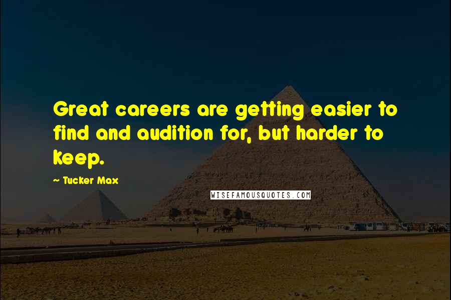 Tucker Max quotes: Great careers are getting easier to find and audition for, but harder to keep.