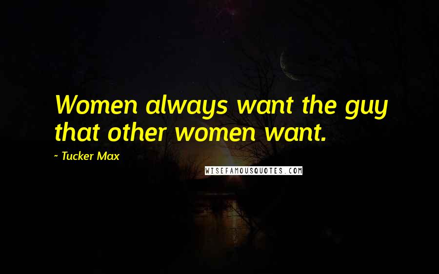 Tucker Max quotes: Women always want the guy that other women want.