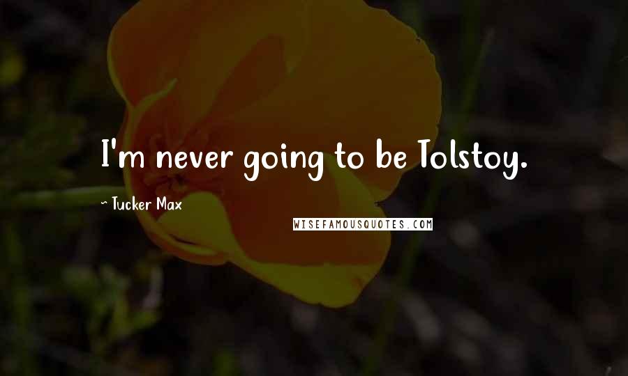 Tucker Max quotes: I'm never going to be Tolstoy.