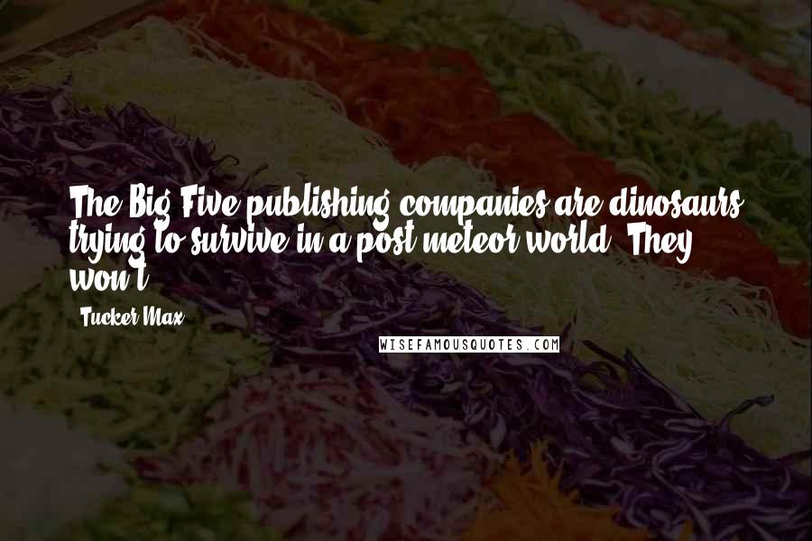 Tucker Max quotes: The Big Five publishing companies are dinosaurs trying to survive in a post-meteor world. They won't.