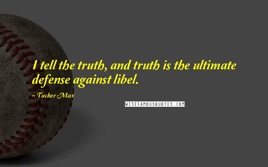 Tucker Max quotes: I tell the truth, and truth is the ultimate defense against libel.