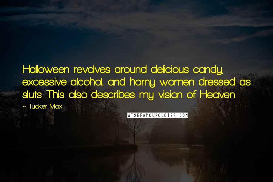 Tucker Max quotes: Halloween revolves around delicious candy, excessive alcohol, and horny women dressed as sluts. This also describes my vision of Heaven.