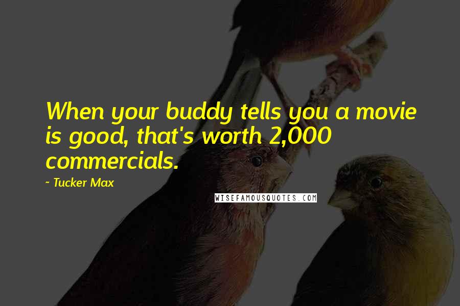 Tucker Max quotes: When your buddy tells you a movie is good, that's worth 2,000 commercials.