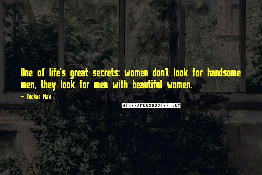 Tucker Max quotes: One of life's great secrets: women don't look for handsome men, they look for men with beautiful women.