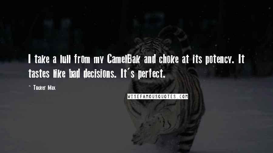 Tucker Max quotes: I take a lull from my CamelBak and choke at its potency. It tastes like bad decisions. It's perfect.