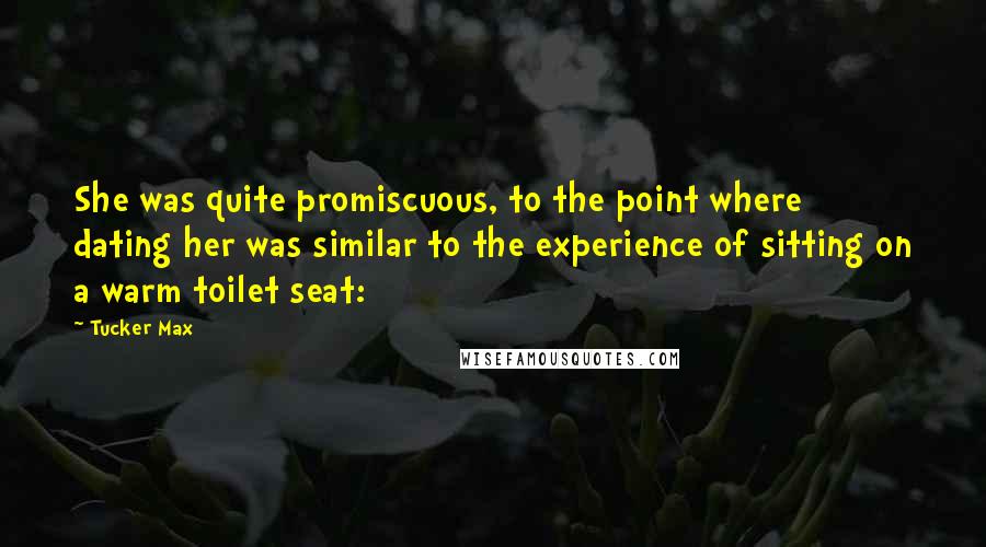 Tucker Max quotes: She was quite promiscuous, to the point where dating her was similar to the experience of sitting on a warm toilet seat: