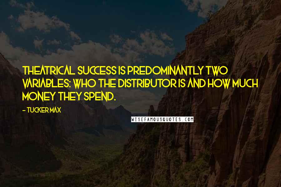 Tucker Max quotes: Theatrical success is predominantly two variables: who the distributor is and how much money they spend.