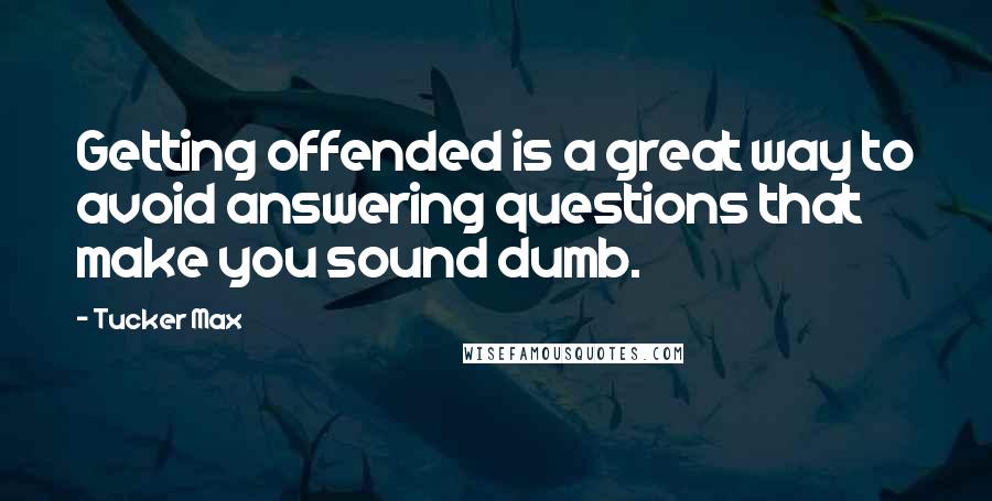 Tucker Max quotes: Getting offended is a great way to avoid answering questions that make you sound dumb.