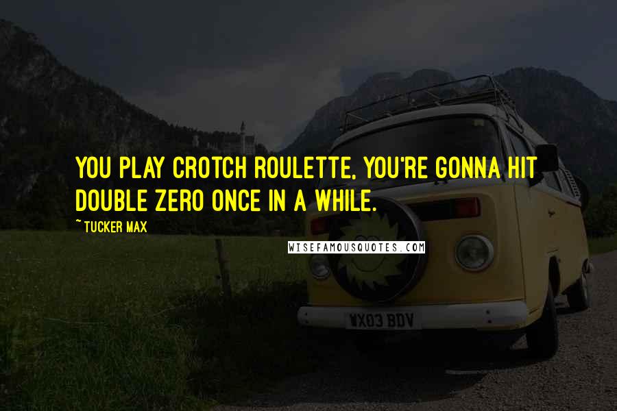 Tucker Max quotes: You play crotch roulette, you're gonna hit double zero once in a while.