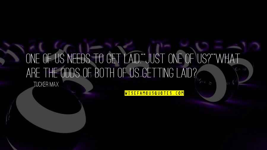 Tucker Max Quotes By Tucker Max: One of us needs to get laid.""Just one