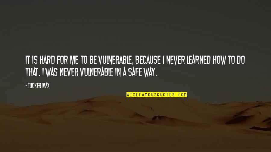 Tucker Max Quotes By Tucker Max: It is hard for me to be vulnerable,