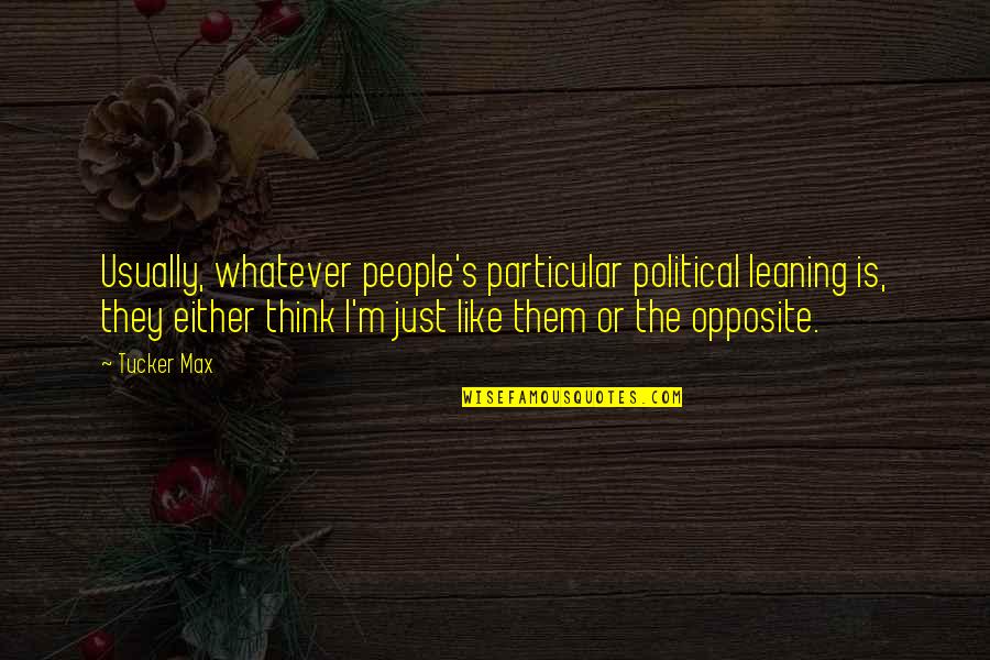 Tucker Max Quotes By Tucker Max: Usually, whatever people's particular political leaning is, they