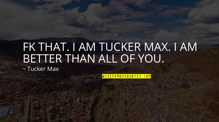 Tucker Max Quotes By Tucker Max: FK THAT. I AM TUCKER MAX. I AM