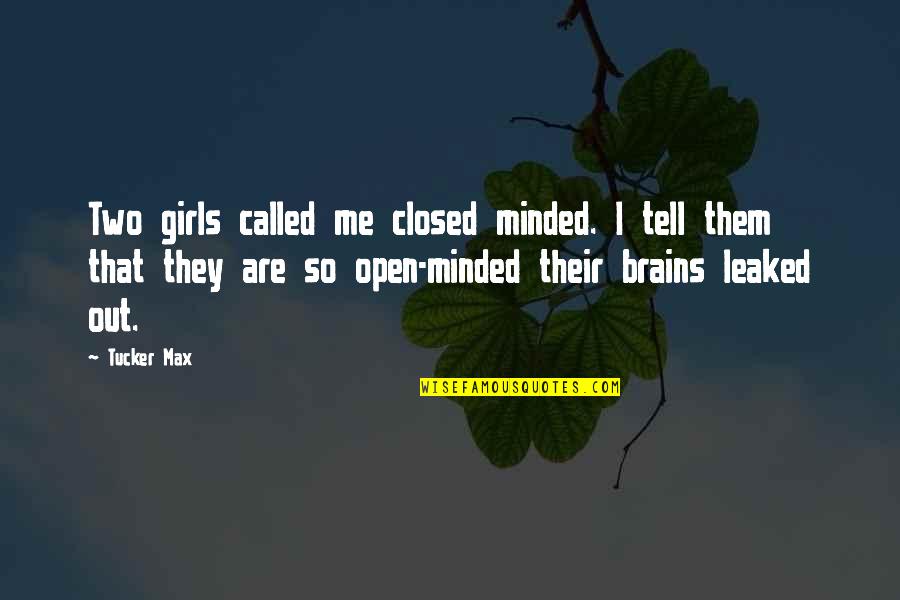 Tucker Max Quotes By Tucker Max: Two girls called me closed minded. I tell