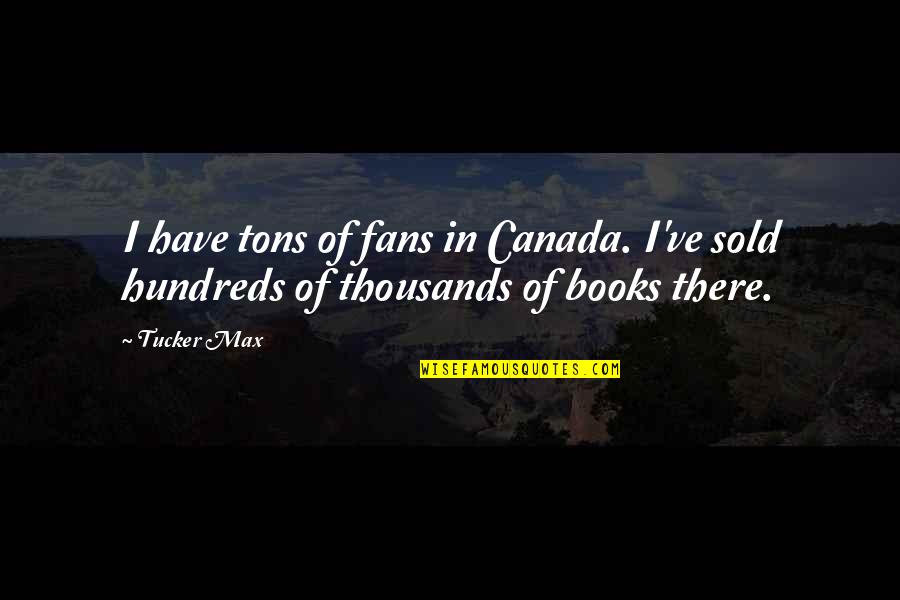 Tucker Max Quotes By Tucker Max: I have tons of fans in Canada. I've