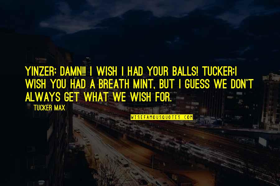 Tucker Quotes By Tucker Max: Yinzer: DAMN!! I wish I had your balls!