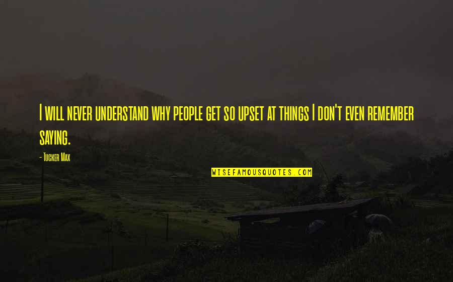 Tucker Quotes By Tucker Max: I will never understand why people get so