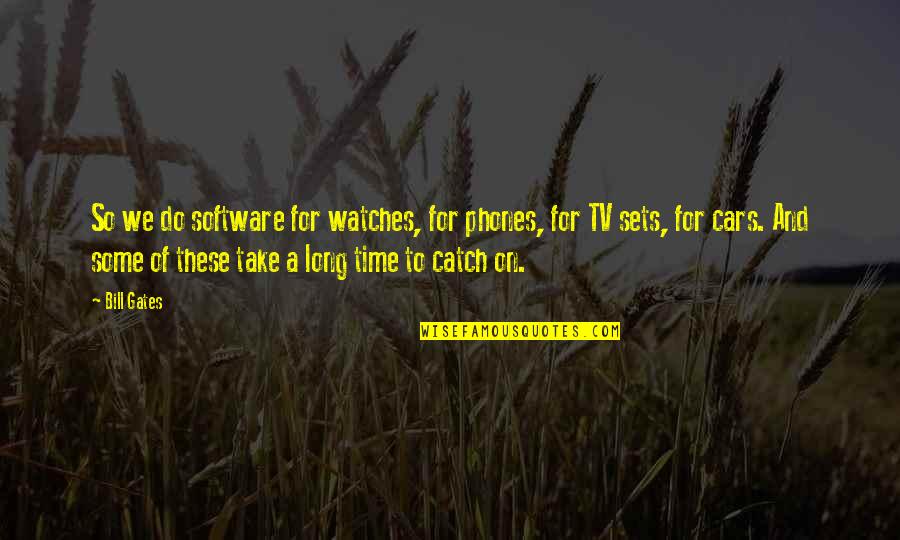 Tucker Reese Quotes By Bill Gates: So we do software for watches, for phones,