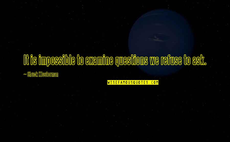 Tuckering Quotes By Chuck Klosterman: It is impossible to examine questions we refuse Tuckering Quotes By Chuck Klosterman: It is impossible to examine questions we refuse