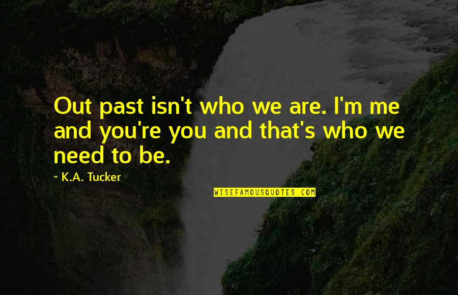 Tucker's Quotes By K.A. Tucker: Out past isn't who we are. I'm me