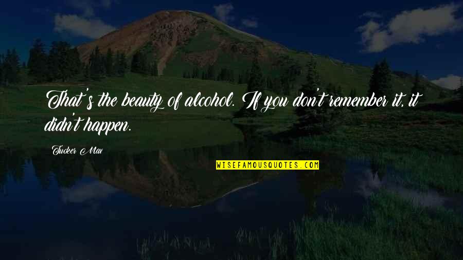 Tucker's Quotes By Tucker Max: That's the beauty of alcohol. If you don't