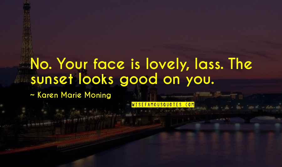 Tucket Shirts Quotes By Karen Marie Moning: No. Your face is lovely, lass. The sunset