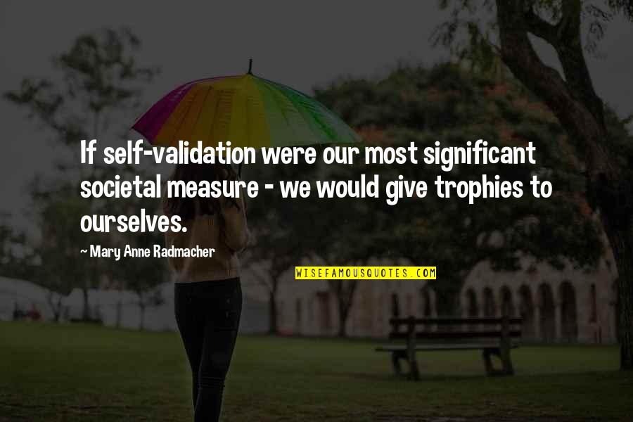 Tucks Pads Quotes By Mary Anne Radmacher: If self-validation were our most significant societal measure Tucks Pads Quotes By Mary Anne Radmacher: If self-validation were our most significant societal measure