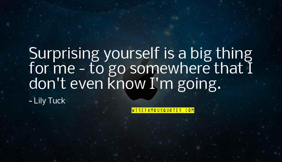 Tuck's Quotes By Lily Tuck: Surprising yourself is a big thing for me