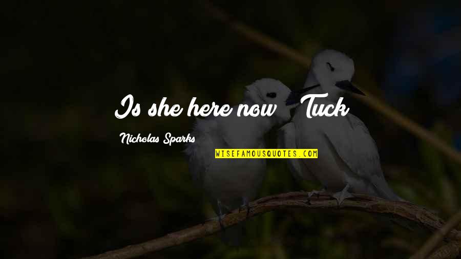 Tuck's Quotes By Nicholas Sparks: Is she here now?" Tuck