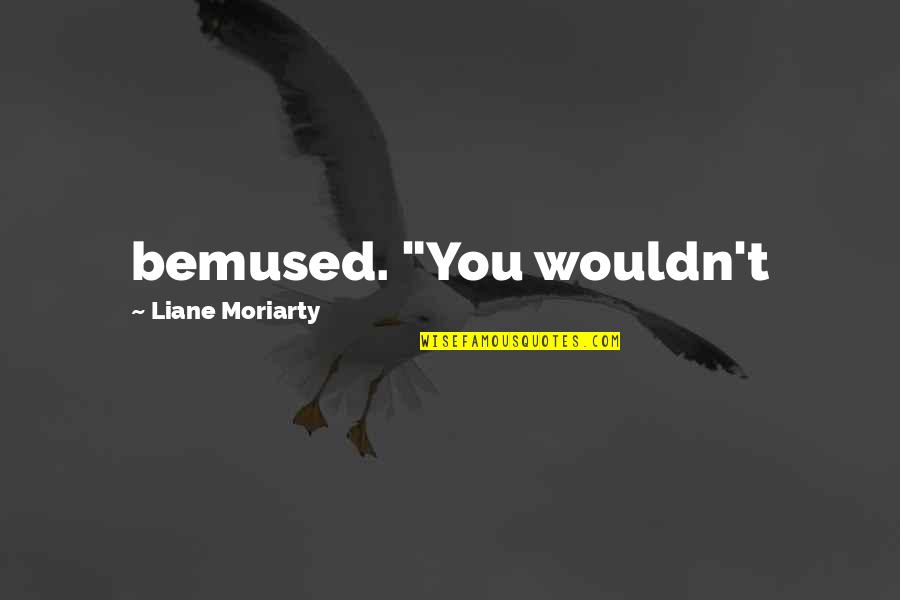 Tucks Wipes Quotes By Liane Moriarty: bemused. "You wouldn't Tucks Wipes Quotes By Liane Moriarty: bemused. "You wouldn't