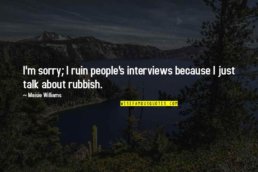 Tuckwell Scott Quotes By Maisie Williams: I'm sorry; I ruin people's interviews because I Tuckwell Scott Quotes By Maisie Williams: I'm sorry; I ruin people's interviews because I