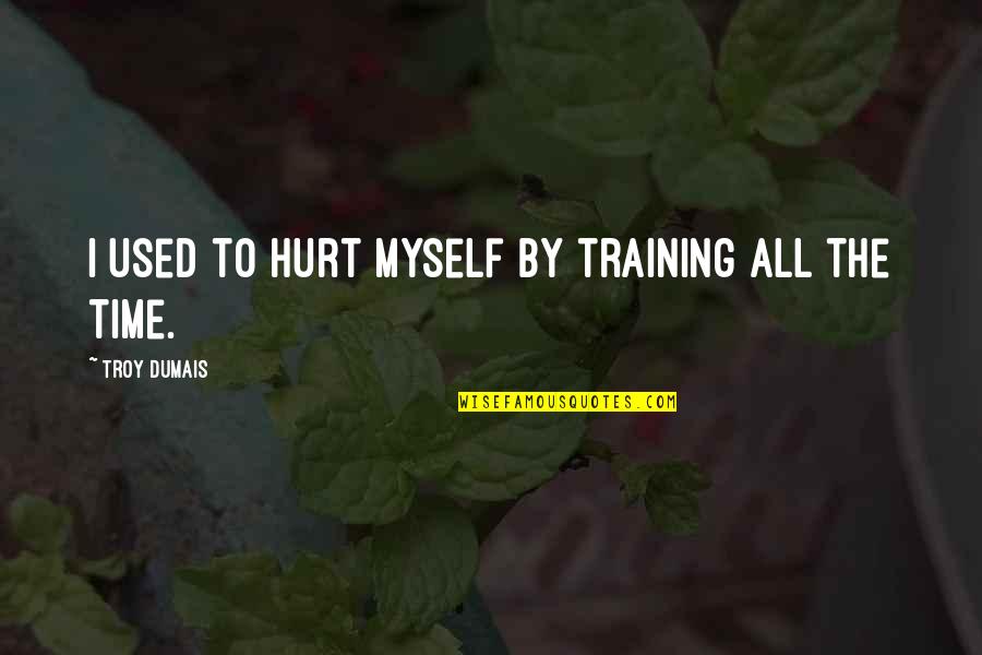 Tucp Quotes By Troy Dumais: I used to hurt myself by training all