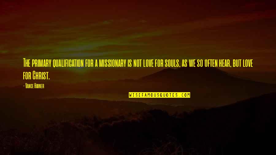Tudatosan Nem Quotes By Vance Havner: The primary qualification for a missionary is not Tudatosan Nem Quotes By Vance Havner: The primary qualification for a missionary is not