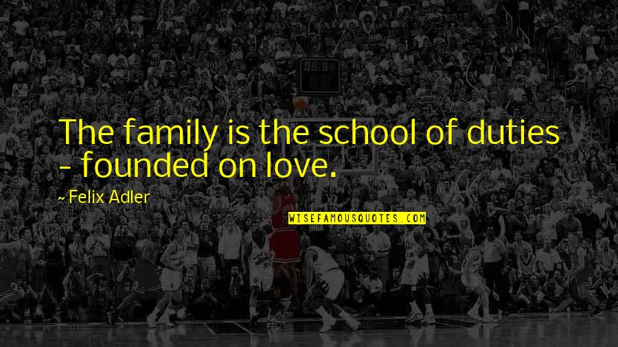 Tudela Navarra Quotes By Felix Adler: The family is the school of duties - Tudela Navarra Quotes By Felix Adler: The family is the school of duties -