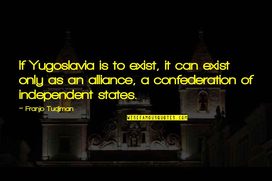 Tudjman Franjo Quotes By Franjo Tudjman: If Yugoslavia is to exist, it can exist