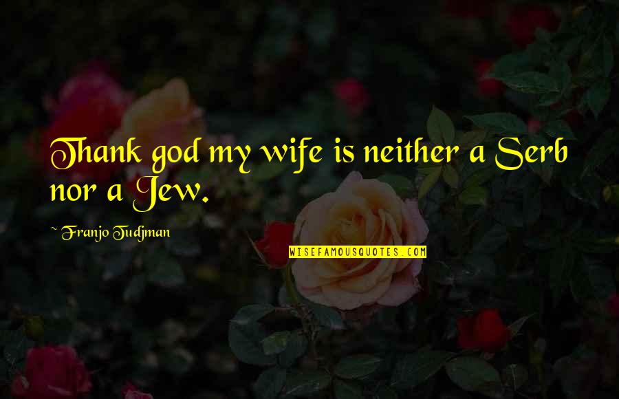 Tudjman Franjo Quotes By Franjo Tudjman: Thank god my wife is neither a Serb