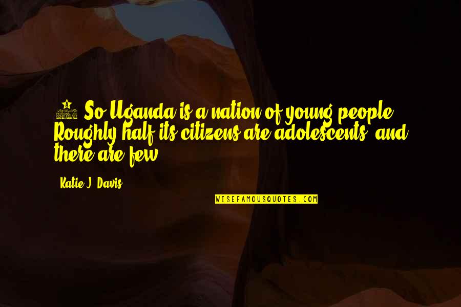 Tudman U Quotes By Katie J. Davis: 1 So Uganda is a nation of young Tudman U Quotes By Katie J. Davis: 1 So Uganda is a nation of young