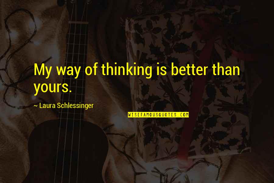 Tudniillik Quotes By Laura Schlessinger: My way of thinking is better than yours.