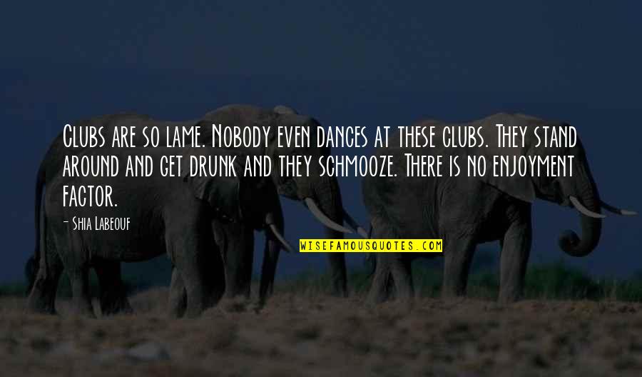 Tudod Hogy Quotes By Shia Labeouf: Clubs are so lame. Nobody even dances at Tudod Hogy Quotes By Shia Labeouf: Clubs are so lame. Nobody even dances at