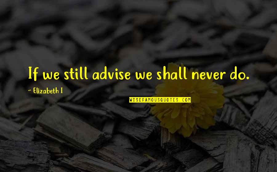 Tudors Quotes By Elizabeth I: If we still advise we shall never do.