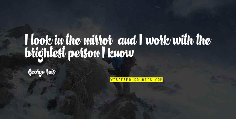 Tudose Premier Quotes By George Lois: I look in the mirror, and I work
