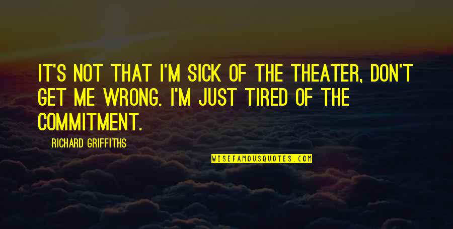 Tudose Premier Quotes By Richard Griffiths: It's not that I'm sick of the theater, Tudose Premier Quotes By Richard Griffiths: It's not that I'm sick of the theater,