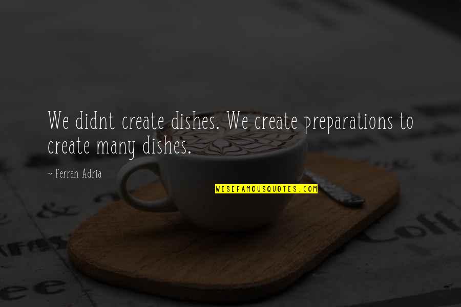 Tudy Fruity Quotes By Ferran Adria: We didnt create dishes. We create preparations to