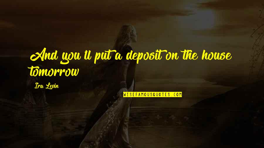 Tudyk Cindy Quotes By Ira Levin: And you'll put a deposit on the house Tudyk Cindy Quotes By Ira Levin: And you'll put a deposit on the house