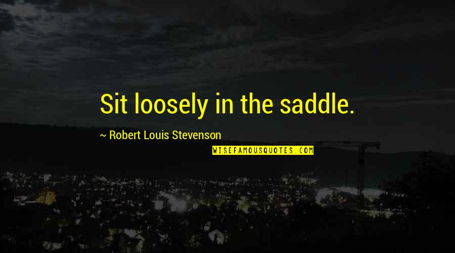 Tudyk Cindy Quotes By Robert Louis Stevenson: Sit loosely in the saddle. Tudyk Cindy Quotes By Robert Louis Stevenson: Sit loosely in the saddle.
