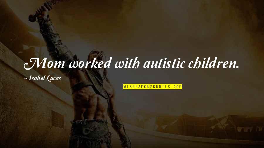 Tuegarao Quotes By Isabel Lucas: Mom worked with autistic children.
