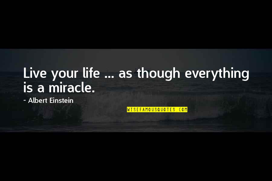 Tuerai Quotes By Albert Einstein: Live your life ... as though everything is
