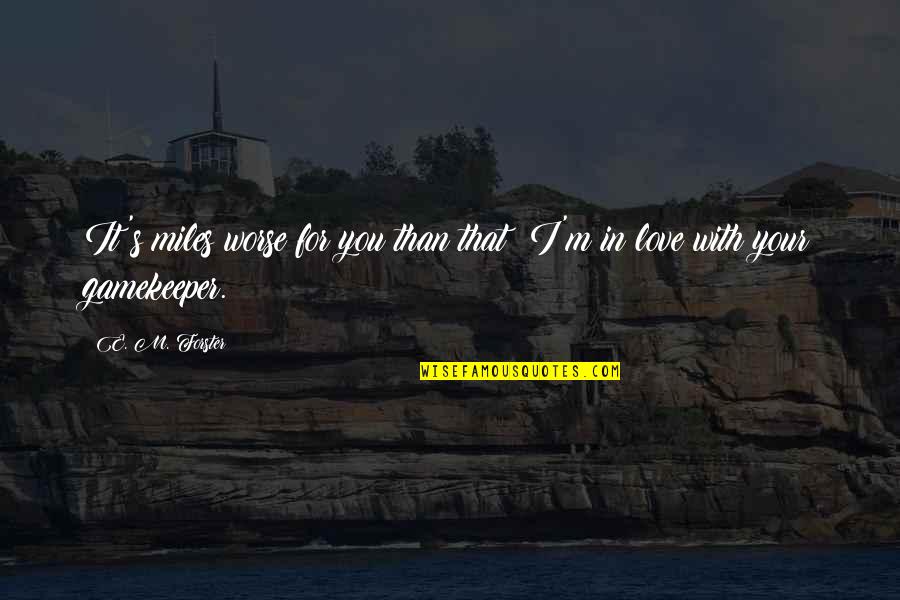 Tuero Sir Quotes By E. M. Forster: It's miles worse for you than that; I'm