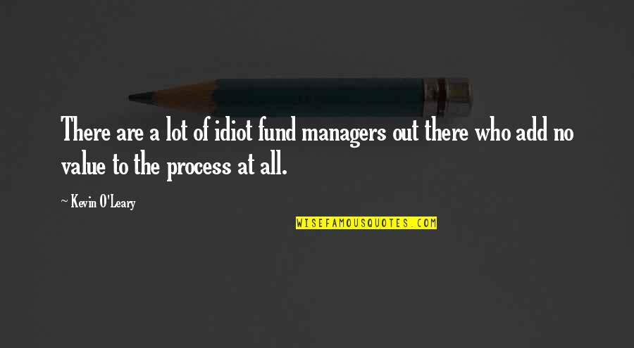 Tuesdae Cavendish Quotes By Kevin O'Leary: There are a lot of idiot fund managers Tuesdae Cavendish Quotes By Kevin O'Leary: There are a lot of idiot fund managers