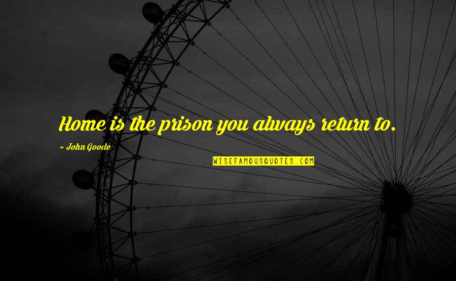 Tuesdae Wilson Quotes By John Goode: Home is the prison you always return to.